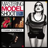 Mastering the Model Shoot: Everything a Photographer Needs to Know Before, During, and After the Shoot (Voices That Matter)