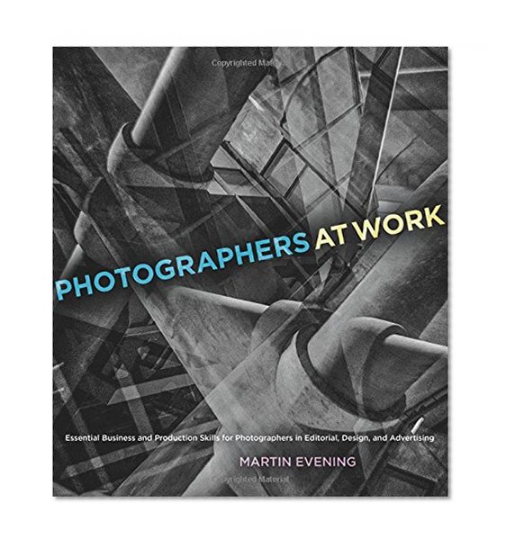 Photographers at Work: Essential Business and Production Skills for Photographers in Editorial, Design, and Advertising (Voices That Matter)