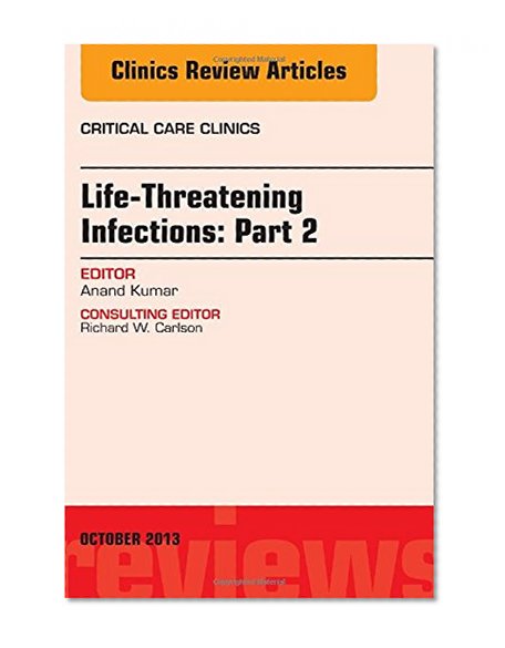 Life-Threatening Infections: Part 2, An Issue of Critical Care Clinic, 1e (The Clinics: Internal Medicine)