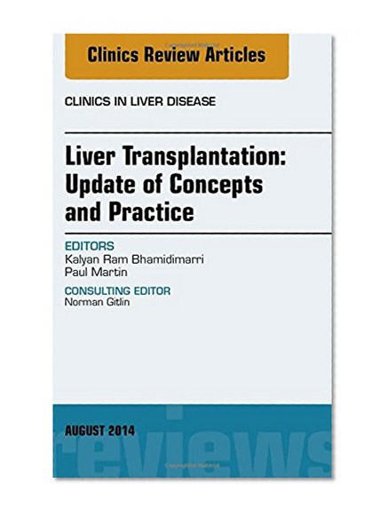 Liver Transplantation: Update of Concepts and Practice, An Issue of Clinics in Liver Disease, 1e (The Clinics: Internal Medicine)