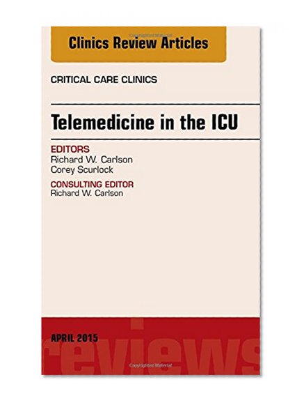 Telemedicine in the ICU, An Issue of Critical Care Clinics, 1e (The Clinics: Internal Medicine)