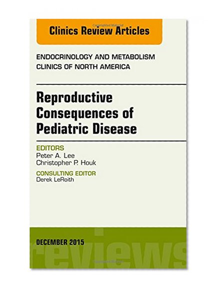 Reproductive Consequences of Pediatric Disease, An Issue of Endocrinology and Metabolism Clinics of North America, 1e (The Clinics: Internal Medicine)