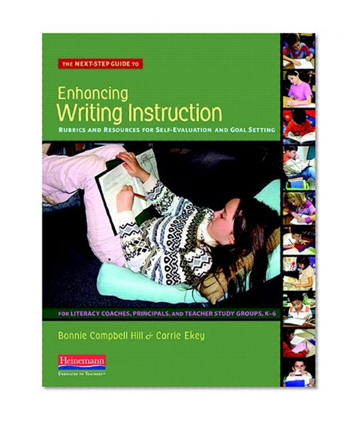The Next-Step Guide to Enhancing Writing Instruction: Rubrics and Resources for Self-Evaluation and Goal Setting, For Literacy Coaches, Principals, and Teacher Study Groups, K-6