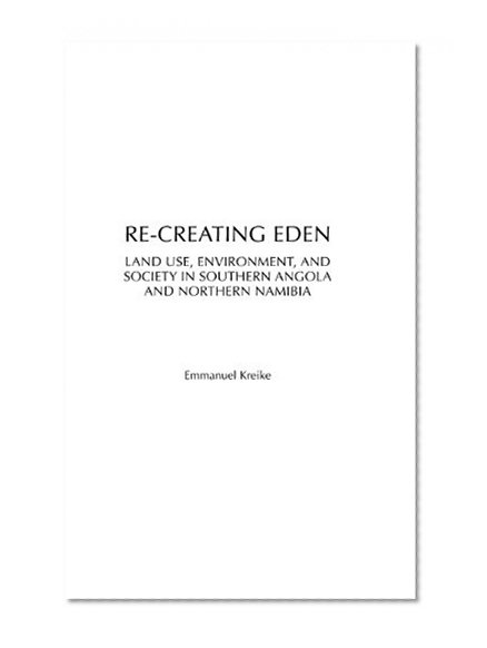 Re-creating Eden: Land Use, Environment, and Society in Southern Angola and Northern Namibia (Social History of Africa)