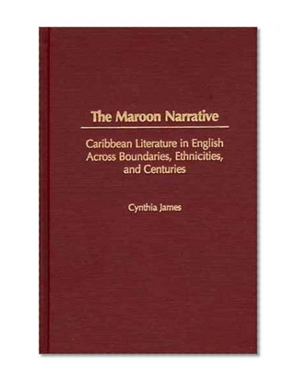 The Maroon Narrative: Caribbean Literature in English Across Boundaries, Ethnicities, and Centuries (Studies in Caribbean Literature)