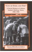 "City of Steel and Fire": A Social History of Atbara, Sudan's Railway Town, 1906-1984