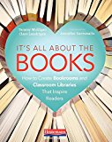 It's All About the Books: How to Create Bookrooms and Classroom Libraries That Inspire Readers