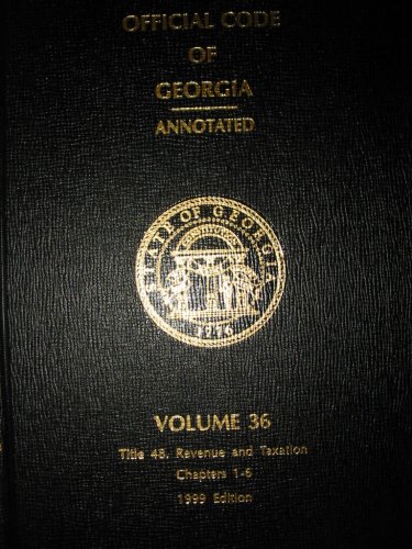 Official Code of Georgia Annotated (TITLE 48 Revenue and Taxation Chapters 1-6, VOLUME 36)