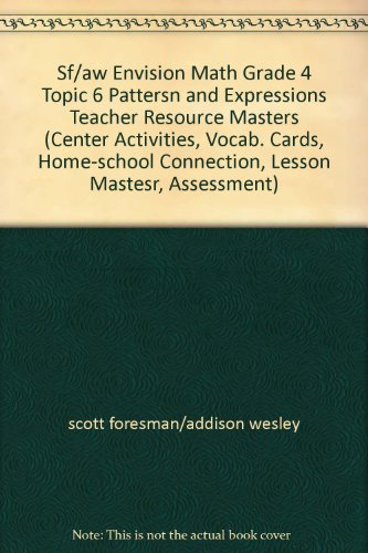 Sf/aw Envision Math Grade 4 Topic 6 Pattersn and Expressions Teacher Resource Masters (Center Activities, Vocab. Cards, Home-school Connection, Lesson Mastesr, Assessment)