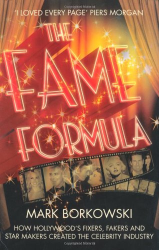 The Fame Formula: How Hollywood's Fixers, Fakers and Star Makers Created the Celebrity Industry.. Mark Borkowski
