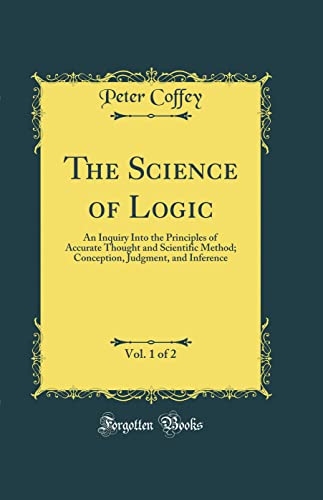 The Science of Logic, Vol. 1 of 2: An Inquiry Into the Principles of Accurate Thought and Scientific Method; Conception, Judgment, and Inference (Classic Reprint)