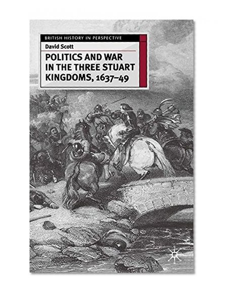 Politics and War in the Three Stuart Kingdoms, 1637-49 (British History in Perspective)