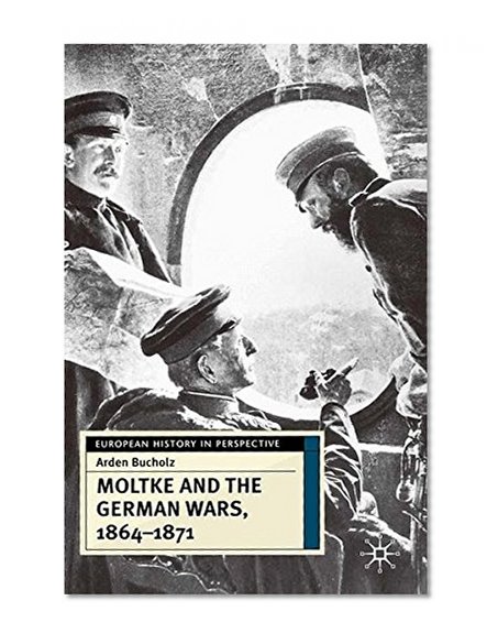 Moltke and the German Wars, 1864-1871