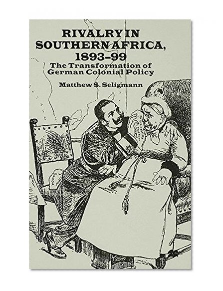 Rivalry in Southern Africa 1893-99: The Transformation of German Colonial Policy