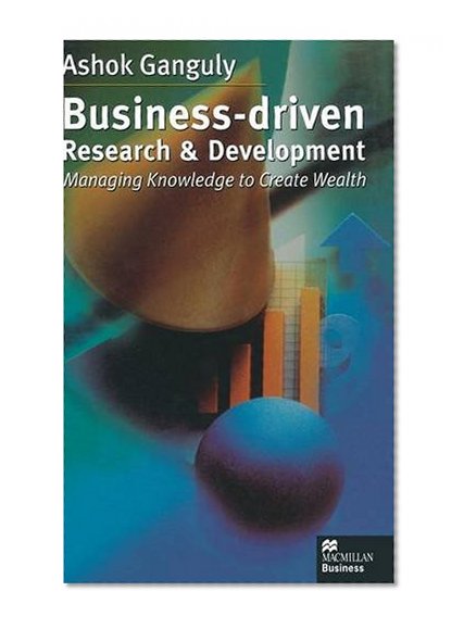 Business-Driven Research & Development: Managing Knowledge to Create Wealth (MacMillan Business)
