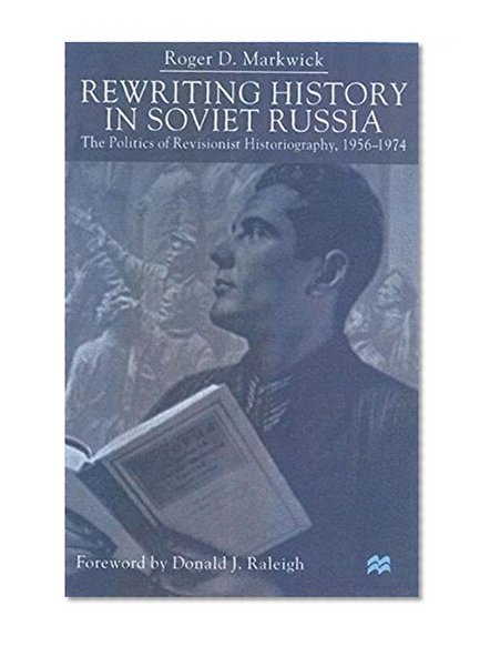 Rewriting History in Soviet Russia: The Politics of Revisionist Historiography 1956-1974