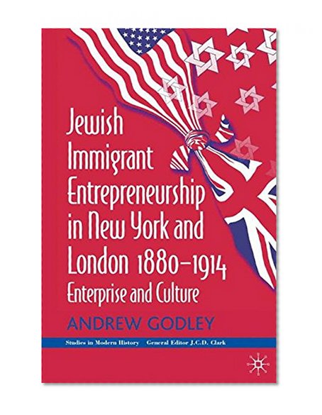 Jewish Immigrant Entrepreneurship in New York and London 1880-1914: Enterprise and Culture (Studies in Modern History)