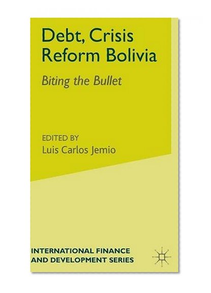 Debt, Crisis and Reform in Bolivia: Biting the Bullet (International Finance and Development)