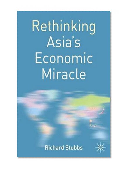 Rethinking Asia's Economic Miracle: The Political Economy of War, Prosperity and Crisis (Rethinking World Politics)