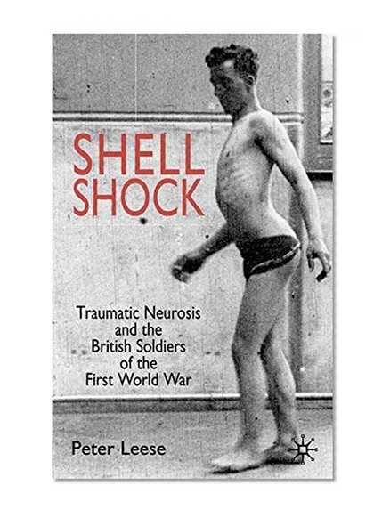 Shell Shock: Traumatic Neurosis and the British Soldiers of the First World War