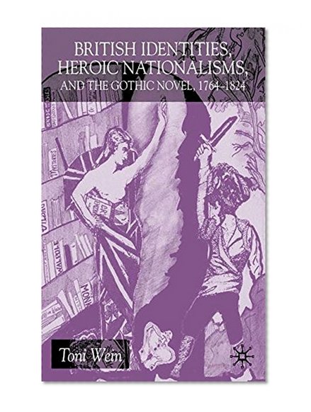 British Identities, Heroic Nationalisms, And The Gothic Novel, 1764-1824