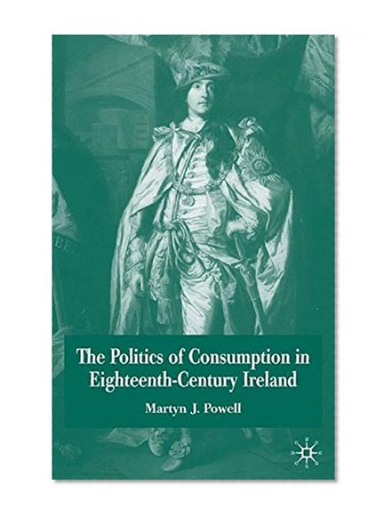 The Politics of Consumption in Eighteenth-Century Ireland