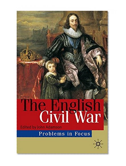 The English Civil War: Conflict and Contexts, 1640-49: Politics, Religion and Conflict, 1640-49 (Problems in Focus)