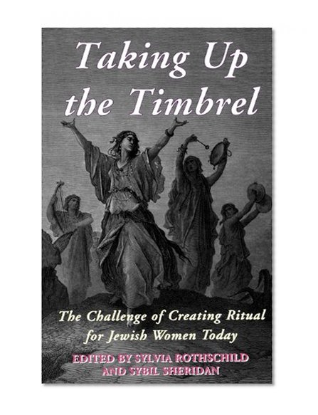 Taking Up the Timbrel: The Challenge of Creating Ritual for Jewish Women Today