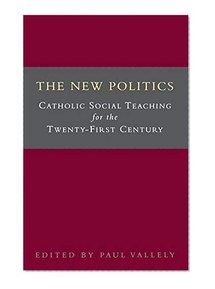 The New Politics: Catholic Social Teaching for the Twenty-first Century