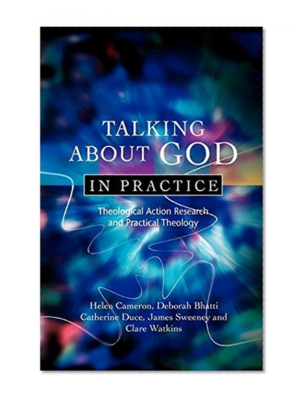 Talking About God in Practice:Ã‚Â Theological Action Research and Practical Theology