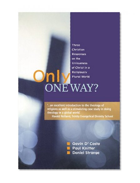 Only One Way?: Three Christian Responses to the Uniqueness of Christ in a Religiously Pluralist World