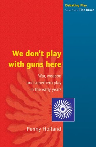 We don't play with guns here: War, Weapon and Superhero Play in the Early Years (Debating Play)