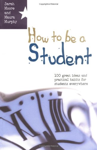 How to be a student: 100 great ideas and practical habits for students everywhere