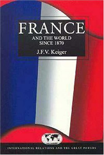 France and the World since 1870 (International Relations and the Great Powers)