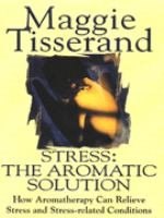 Stress: The Aromatic Solution, How Aromatherapy Can Relieve Stress and Stress-related Conditions