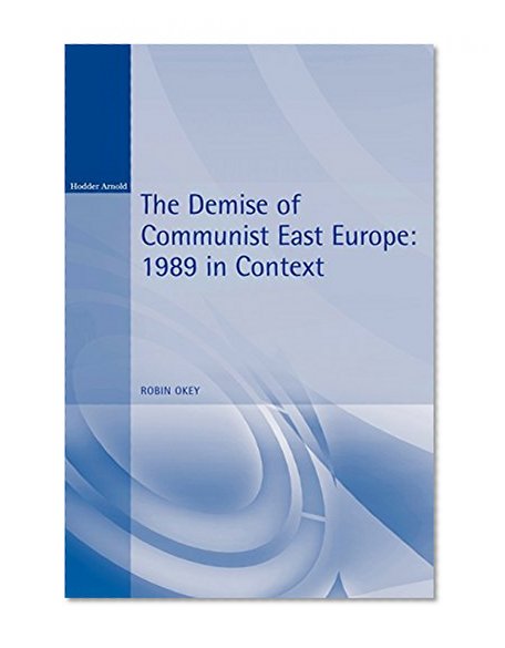 The Demise of Communist East Europe: 1989 in Context (Historical Endings)
