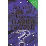 So You think you Know Harry Potter: Over 1000 Wizard Quiz Questions