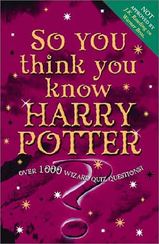 So You Think You Know Harry Potter?: Over 1000 Wizard Quiz Questions