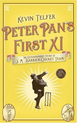 Peter Pan's First XI: The Extraordinary Story of J. M. Barrie's Cricket Team