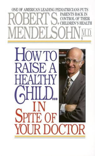 Book Cover How to Raise a Healthy Child in Spite of Your Doctor: One of America's Leading Pediatricians Puts Parents Back in Control of Their Children's Health