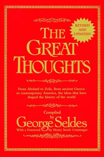 The Great Thoughts, From Abelard to Zola, from Ancient Greece to Contemporary America, the Ideas that have Shaped the History of the World