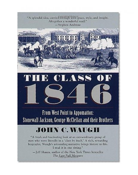The Class of 1846: From West Point to Appomatox- Stonewall Jackson, George McClellan and Their Brothers