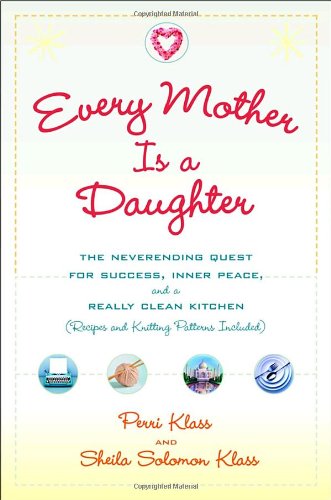 Every Mother Is a Daughter: The Neverending Quest for Success, Inner Peace, and a Really Clean Kitchen (Recipes and Knitting Patterns Included)
