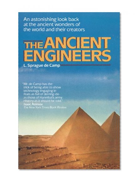 The Ancient Engineers: An Astonishing Look Back at the Ancient Wonders of the World and Their Creators