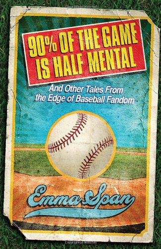 90% of the Game Is Half Mental: And Other Tales from the Edge of Baseball Fandom