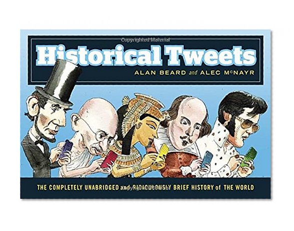 Historical Tweets: The Completely Unabridged and Ridiculously Brief History of the World