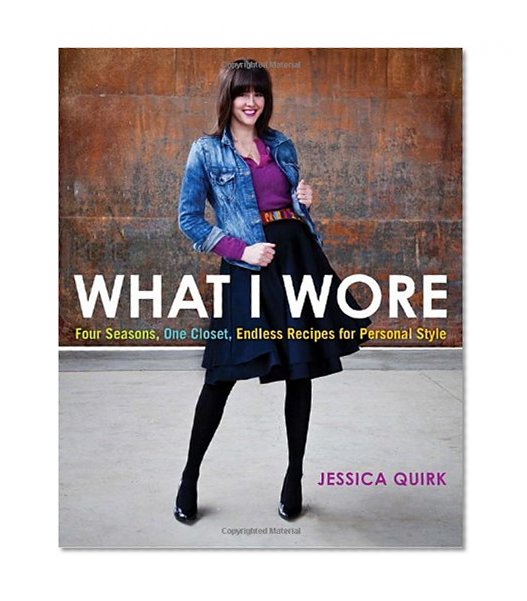 What I Wore: Four Seasons, One Closet, Endless Recipes for Personal Style