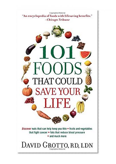 101 Foods That Could Save Your Life: Discover Nuts that Can Help Keep You Thin, Fruits and Vegetables that Fight Cancer, Fats that Reduce Blood Pressure, and Much More