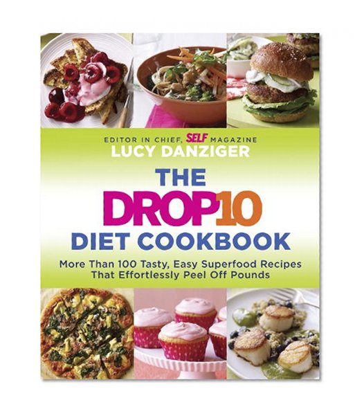 The Drop 10 Diet Cookbook: More Than 100 Tasty, Easy Superfood Recipes That Effortlessly Peel Off Pounds