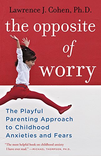 Book Cover The Opposite of Worry: The Playful Parenting Approach to Childhood Anxieties and Fears